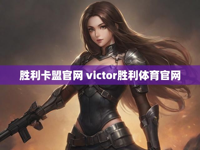 胜利卡盟官网 victor胜利体育官网