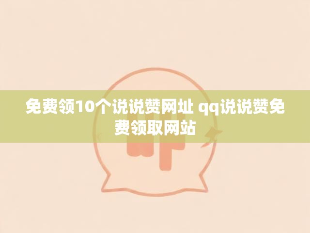 免费领10个说说赞网址 qq说说赞免费领取网站