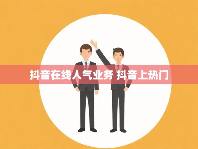 抖音在线人气业务 抖音上热门