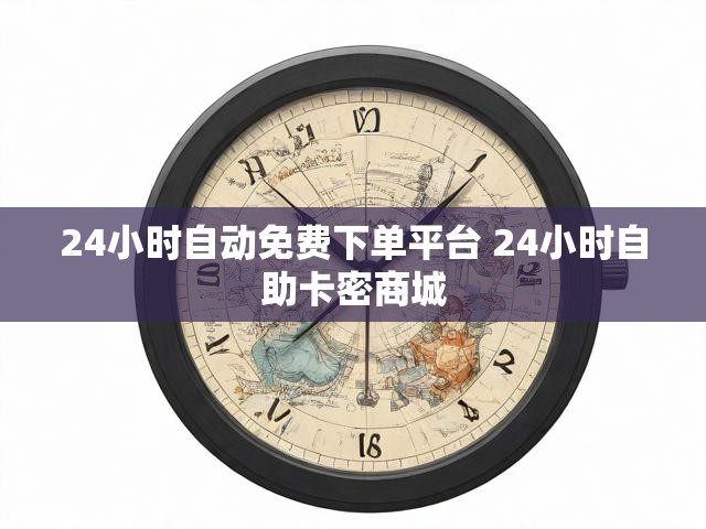 24小时自动免费下单平台 24小时自助卡密商城