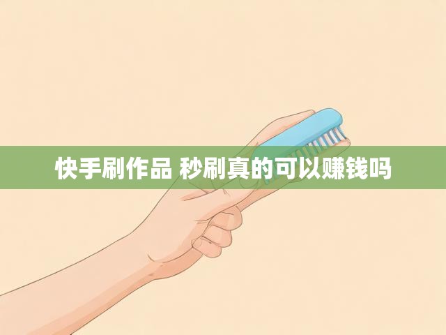 快手刷作品 秒刷真的可以赚钱吗