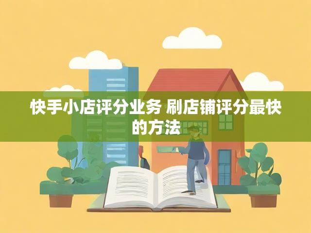 快手小店评分业务 刷店铺评分最快的方法
