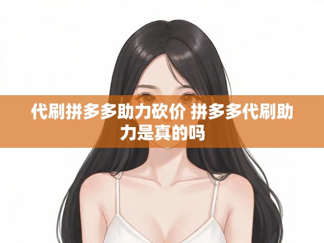代刷拼多多助力砍价 拼多多代刷助力是真的吗