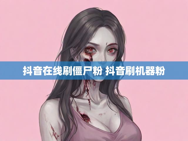 抖音在线刷僵尸粉 抖音刷机器粉