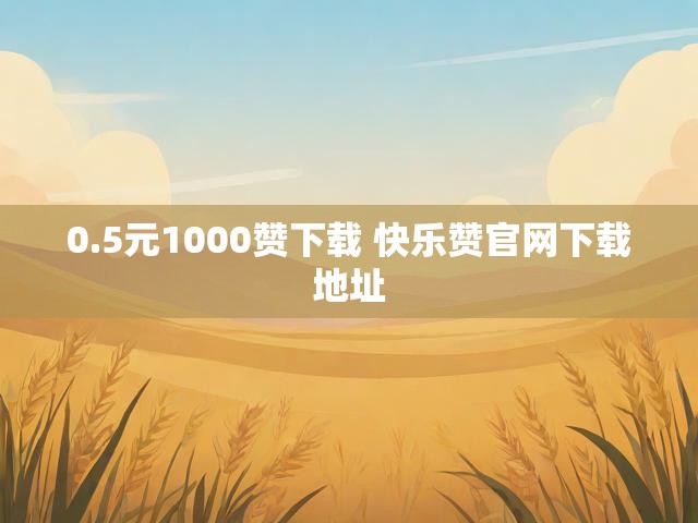0.5元1000赞下载 快乐赞官网下载地址