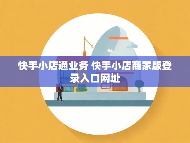 快手小店通业务 快手小店商家版登录入口网址