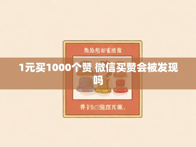 1元买1000个赞 微信买赞会被发现吗