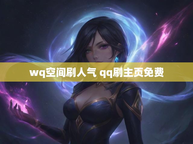 wq空间刷人气 qq刷主页免费