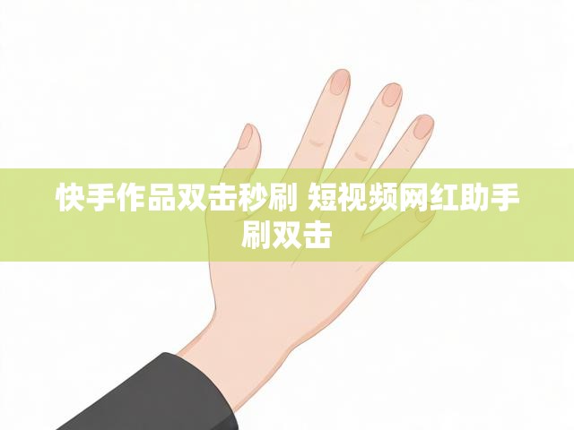 快手作品双击秒刷 短视频网红助手刷双击