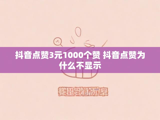 抖音点赞3元1000个赞 抖音点赞为什么不显示