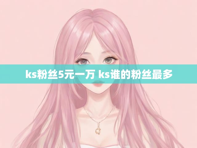 ks粉丝5元一万 ks谁的粉丝最多