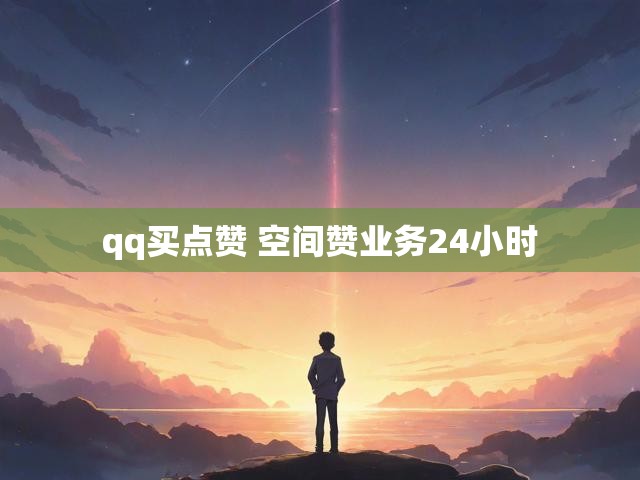 qq买点赞 空间赞业务24小时