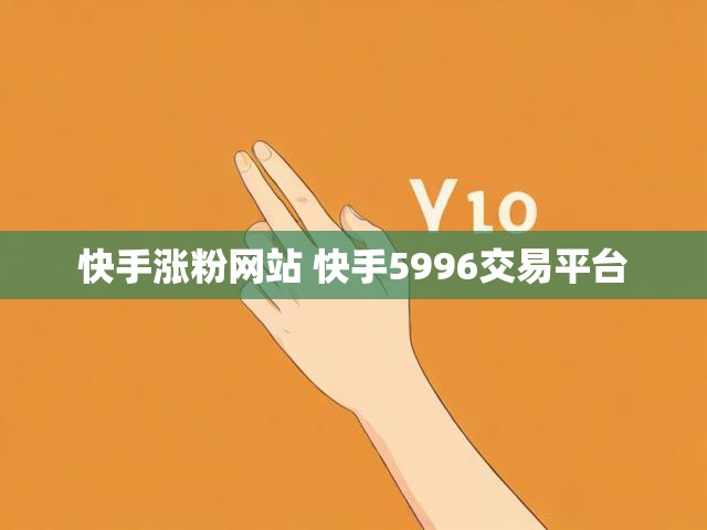 快手涨粉网站 快手5996交易平台