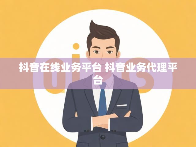 抖音在线业务平台 抖音业务代理平台