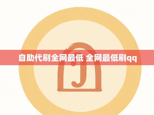 自助代刷全网最低 全网最低刷qq