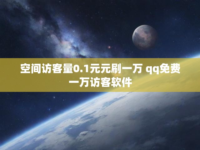 空间访客量0.1元元刷一万 qq免费一万访客软件