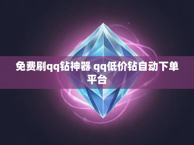 免费刷qq钻神器 qq低价钻自动下单平台