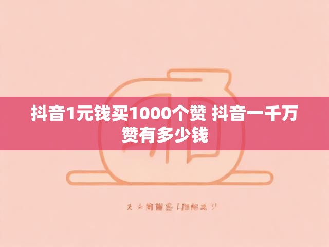 抖音1元钱买1000个赞 抖音一千万赞有多少钱