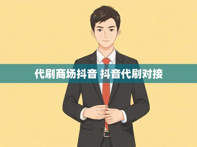 代刷商场抖音 抖音代刷对接