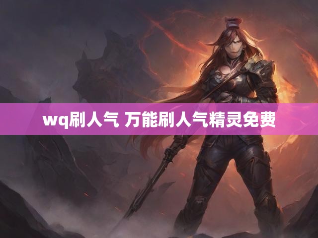 wq刷人气 万能刷人气精灵免费