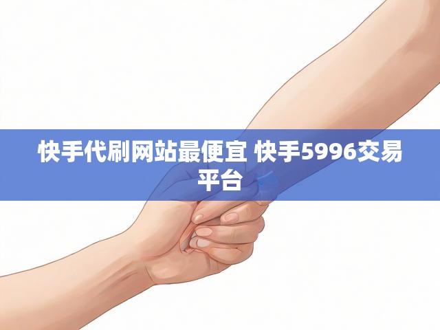 快手代刷网站最便宜 快手5996交易平台