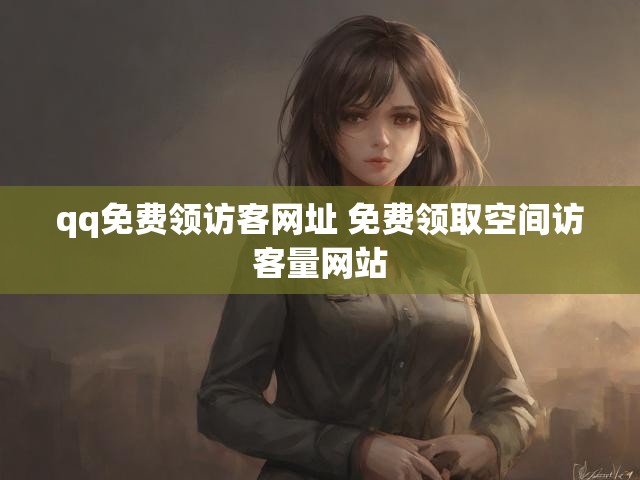 qq免费领访客网址 免费领取空间访客量网站