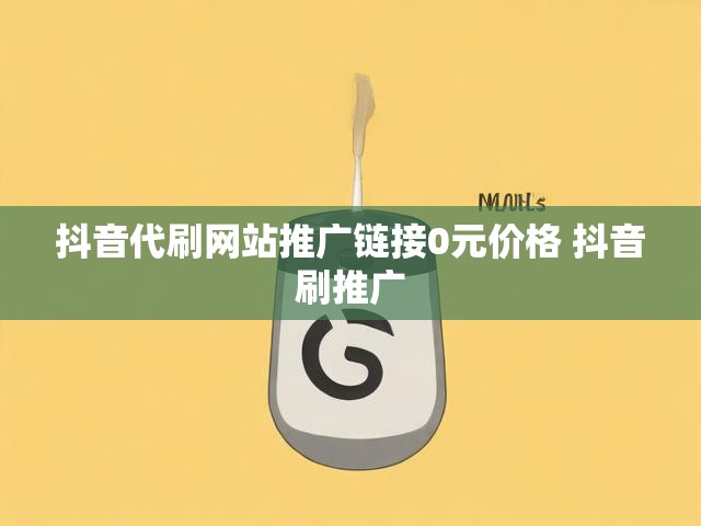 抖音代刷网站推广链接0元价格 抖音刷推广