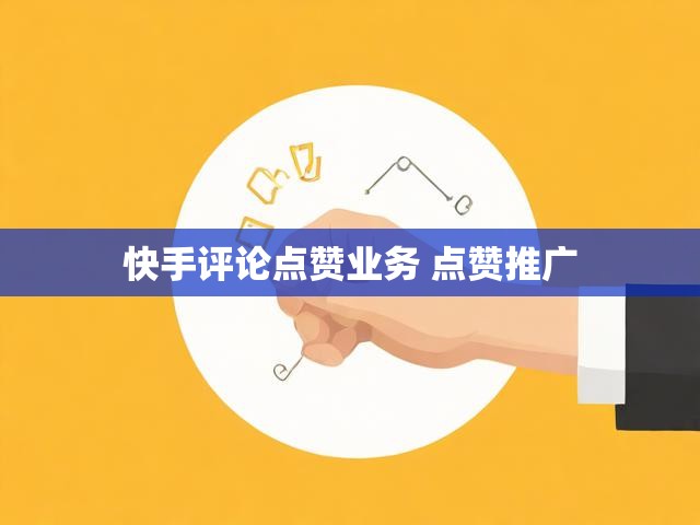 快手评论点赞业务 点赞推广