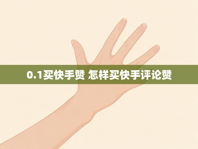 0.1买快手赞 怎样买快手评论赞