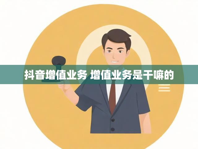 抖音增值业务 增值业务是干嘛的