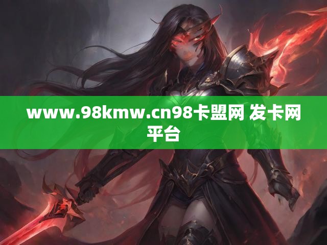 www.98kmw.cn98卡盟网 发卡网平台