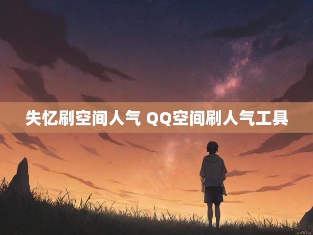 失忆刷空间人气 QQ空间刷人气工具