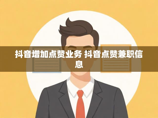 抖音增加点赞业务 抖音点赞兼职信息