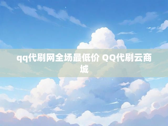qq代刷网全场最低价 QQ代刷云商城