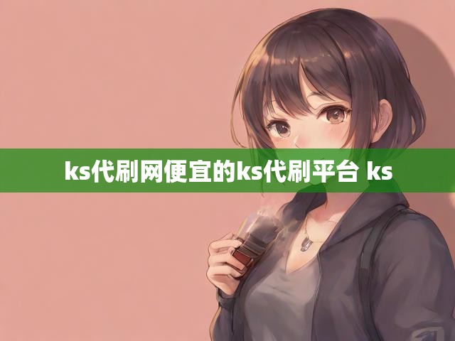 ks代刷网便宜的ks代刷平台 ks