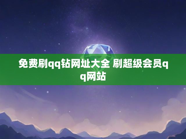 免费刷qq钻网址大全 刷超级会员qq网站