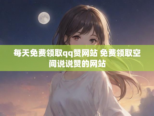 每天免费领取qq赞网站 免费领取空间说说赞的网站