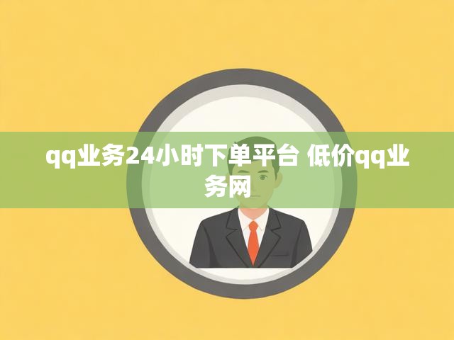 qq业务24小时下单平台 低价qq业务网