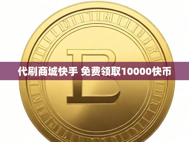 代刷商城快手 免费领取10000快币