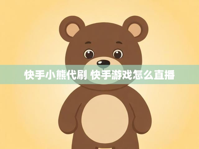 快手小熊代刷 快手游戏怎么直播