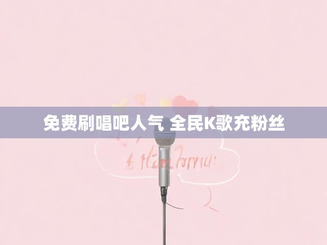 免费刷唱吧人气 全民K歌充粉丝