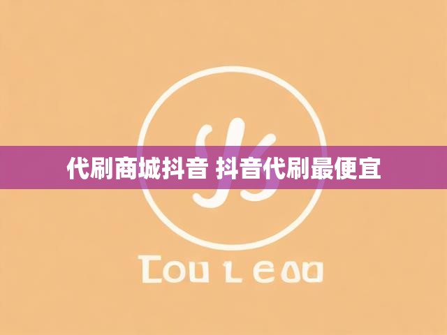 代刷商城抖音 抖音代刷最便宜