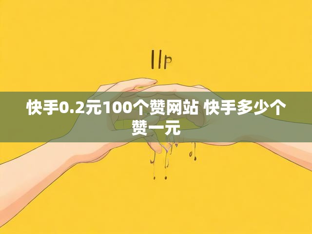 快手0.2元100个赞网站 快手多少个赞一元