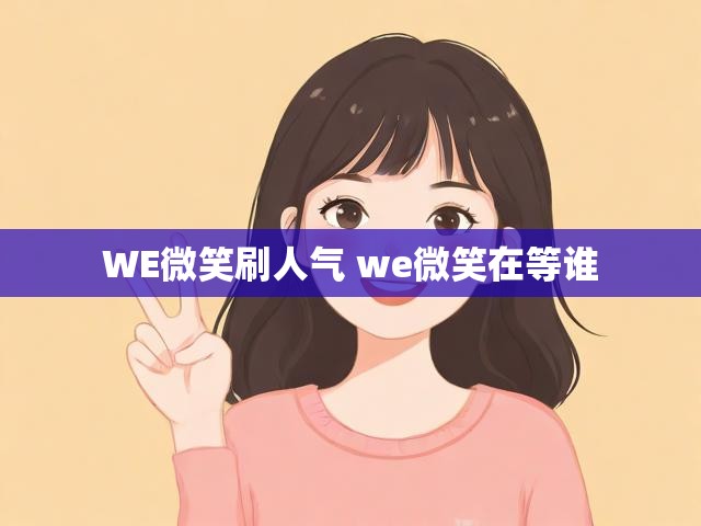 WE微笑刷人气 we微笑在等谁