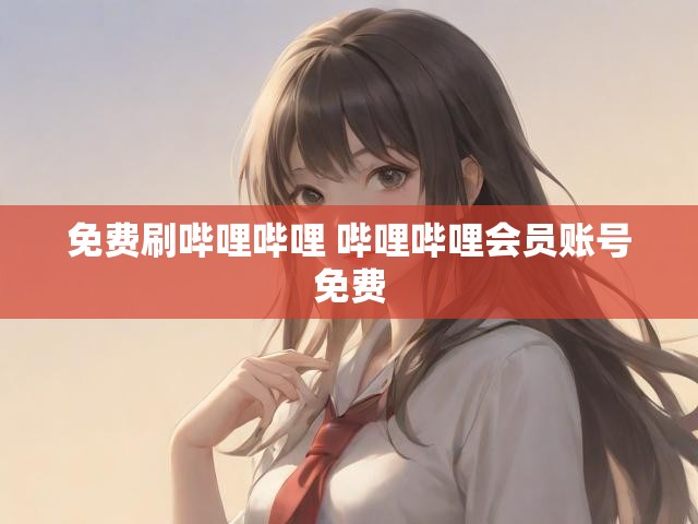 免费刷哔哩哔哩 哔哩哔哩会员账号免费