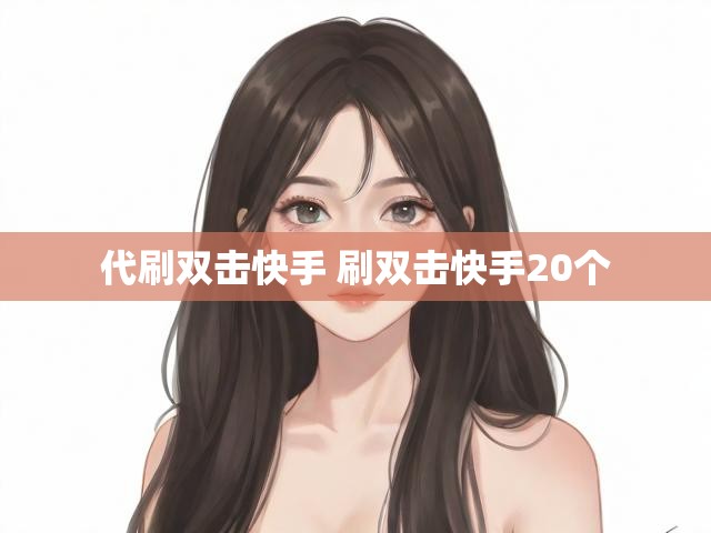 代刷双击快手 刷双击快手20个