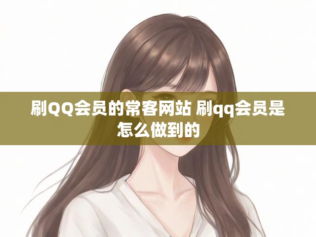刷QQ会员的常客网站 刷qq会员是怎么做到的