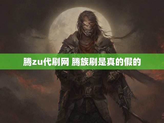 腾zu代刷网 腾族刷是真的假的