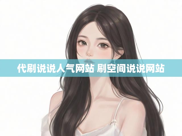 代刷说说人气网站 刷空间说说网站