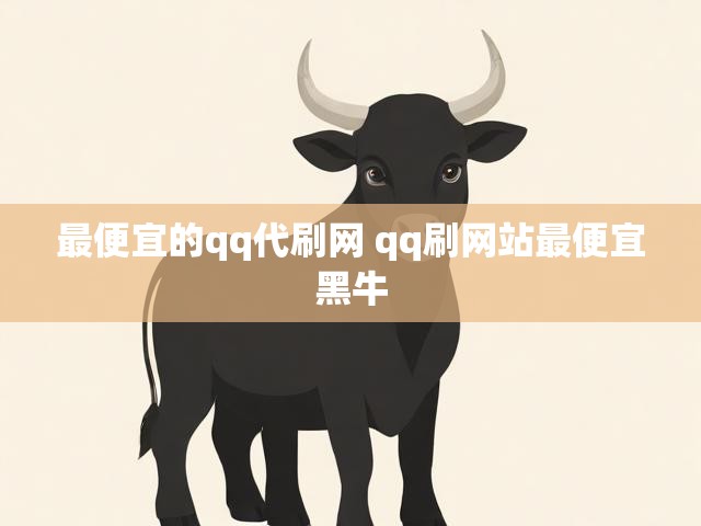 最便宜的qq代刷网 qq刷网站最便宜黑牛